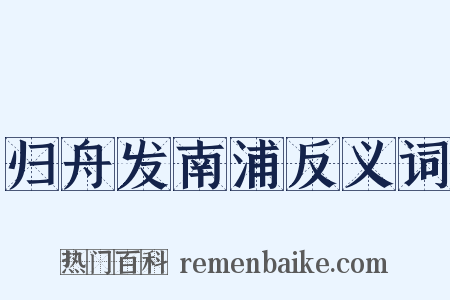 归舟发南浦反义词是什么意思的图片
